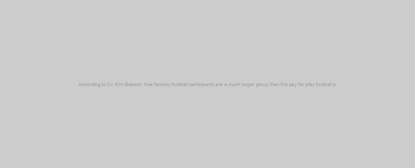 According to Dr. Kim Beason, free fantasy football participants are a much larger group than the pay for play football p